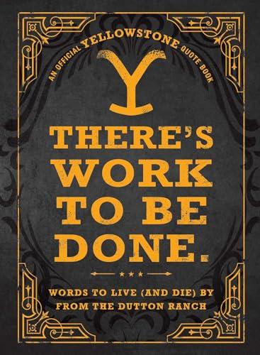 There's Work to Be Done: Words to Live (and Die) By From the Dutton Ranch (An Official Yellowstone Quote Book)