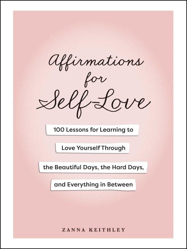Affirmations for Self-Love: 100 Lessons for Learning to Love Yourself Through the Beautiful Days, the Hard Days, and Everything in Between