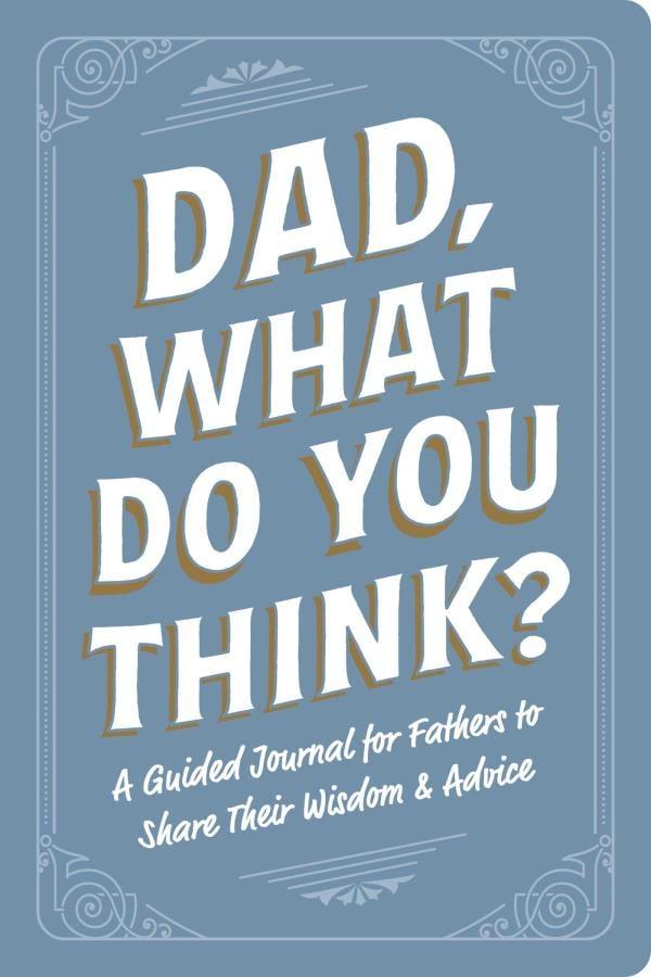 Dad, What Do You Think? A Guided Journal for Fathers to Share Their Wisdom & Advice