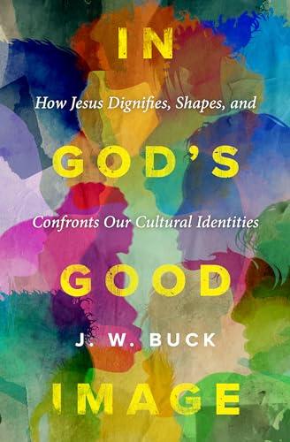 In God’s Good Image: How Jesus Dignifies, Shapes, and Confronts Our Cultural Identities