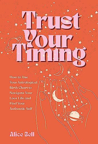 Trust Your Timing: How to Use Your Astrological Birth Chart to Navigate Your Love Life and Find Your Authentic Self