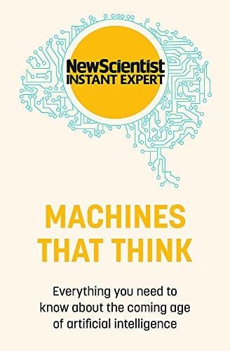 Machines That Think: Everything You Need to Know About the Coming Age of Artificial Intelligence