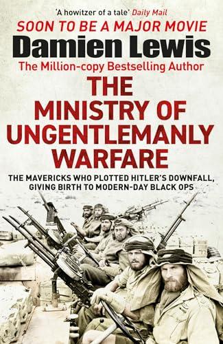 The Ministry of Ungentlemanly Warfare: The Mavericks Who Plotted Hitler’s Downfall, Giving Birth to Modern-Day Black Ops (World War Two)