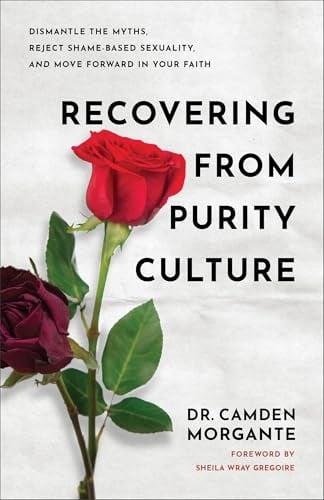 Recovering From Purity Culture: Dismantle the Myths, Reject Shame-Based Sexuality, and Move Forward in Your Faith