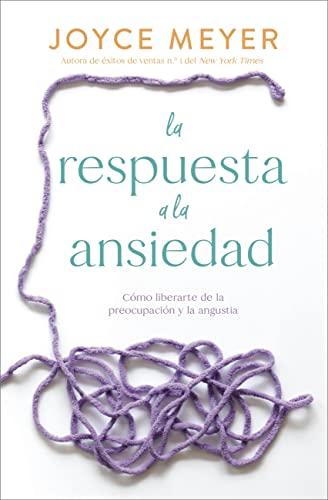 La Respuesta a la Ansiedad: Como Liberarte de la Preocupacion y la Angustia