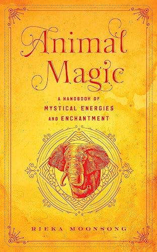 Animal Magic: A Handbook of Mystical Energies and Enchantment