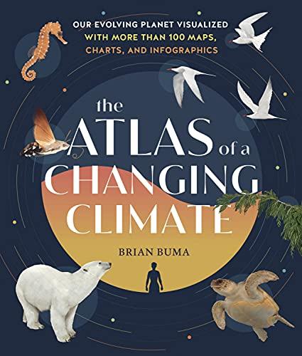 The Atlas of a Changing Climate: Our Evolving Planet Visualized With More Than 100 Maps, Charts, and Infographics