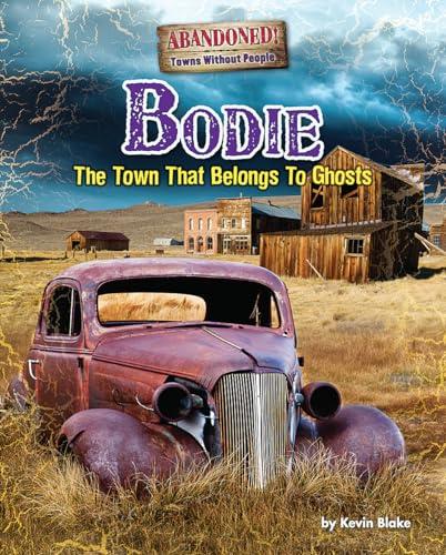 Bodie: The Town That Belongs to Ghosts (Abandoned! Towns Without People)