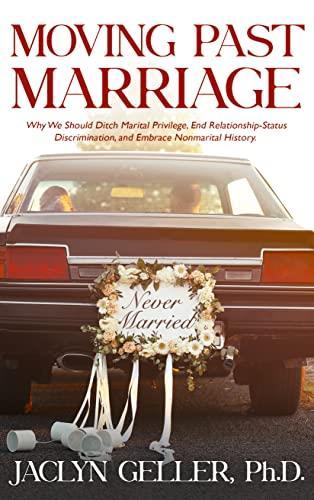 Moving Past Marriage: Why We Should Ditch Marital Privilege, End Relationship-Status Discrimination, and Embrace Non-Marital History
