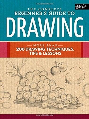 The Complete Beginner's Guide to Drawing: More Than 200 Drawing Techniques, Tips & Lessons