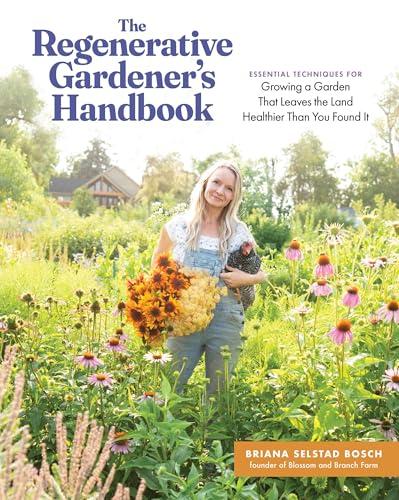 The Regenerative Gardener's Handbook: Essential Techniques for Growing a Garden That Leaves the Land Healthier Than You Found It