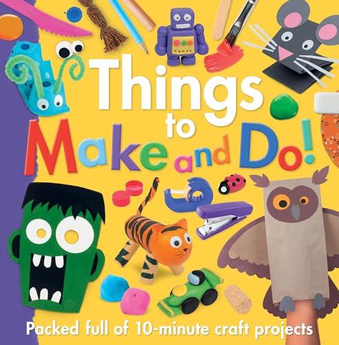 Things to Make and Do! Packed Full of 10-Minute Craft Projects