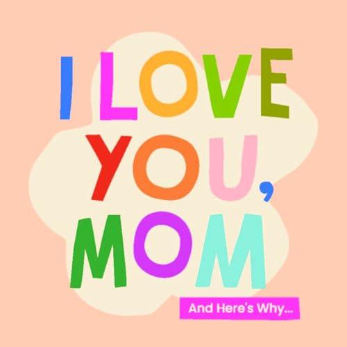 I Love You, Mom and Here's Why...