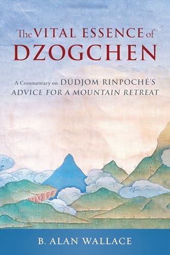 The Vital Essence of Dzogchen: A Commentary on Dudjom Rinpoche's Advice for a Mountain Retreat