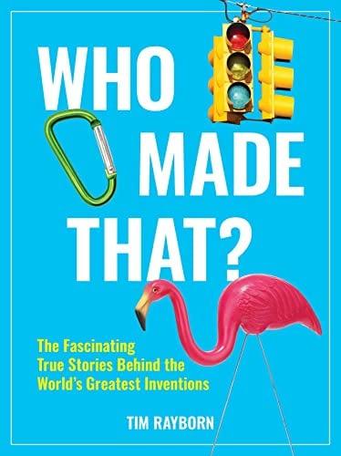 Who Made That? The Fascinating True Stories Behind the World's Greatest Inventions