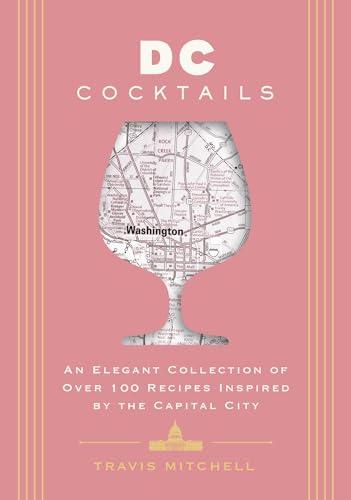 D.C. Cocktails: An Elegant Collection of Over 100 Recipes Inspired by the U.S. Capital (City Cocktails)