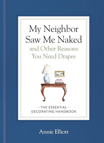 My Neighbor Saw Me Naked and Other Reasons You Need Drapes: The Essential Decorating Handbook
