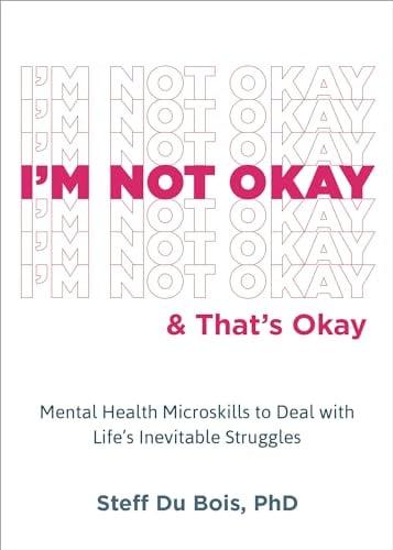 I'm Not Okay & That's Okay: Mental Health Microskills to Deal With Life's Inevitable Struggles