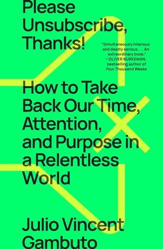 Please Unsubscribe, Thanks! How to Take Back Our Time, Attention, and Purpose in a Relentless World