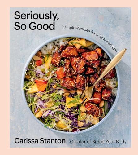 Seriously, So Good: Simple Recipes for a Balanced Life