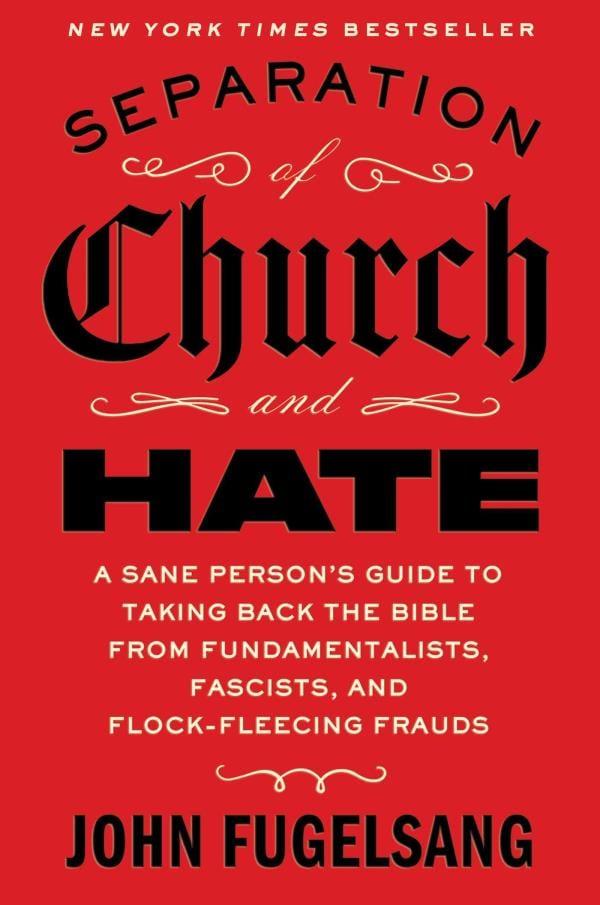 Separation of Church and Hate: A Sane Person's Guide to Taking Back the Bible From Fundamentalists, Fascists, and Flock-Fleecing Frauds