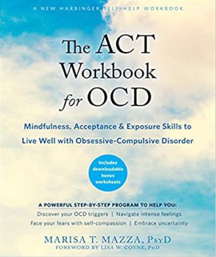 The ACT Workbook for OCD: Mindfulness, Acceptance, and Exposure Skills to Live Well With Obsessive-Compulsive Disorder