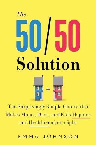 The 50/50 Solution: The Surprisingly Simple Choice That Makes Moms, Dads, and Kids Happier and Healthier After a Split