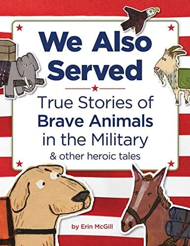 We Also Served: True Stories of Brave Animals in the Military & Other Heroic Tales