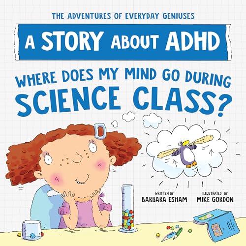 Where Does My Mind Go During Science Class?: A Story About ADHD (The Adventures of Everyday Geniuses)