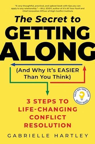 The Secret to Getting Along (and Why It's Easier Than You Think): 3 Steps to Life-Changing Conflict Resolution