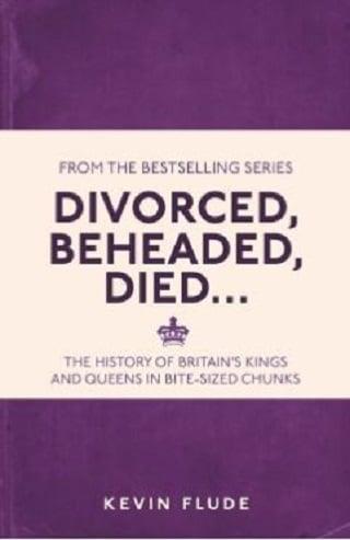 Divorced, Beheaded, Died . . .: The History of Britain's Kings and Queens in Bite-Sized Chunks
