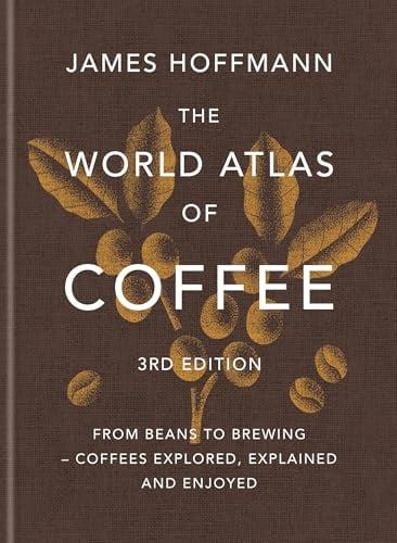 The World Atlas of Coffee: From Beans to Brewing - Coffees Explored, Explained and Enjoyed (3rd Edition)