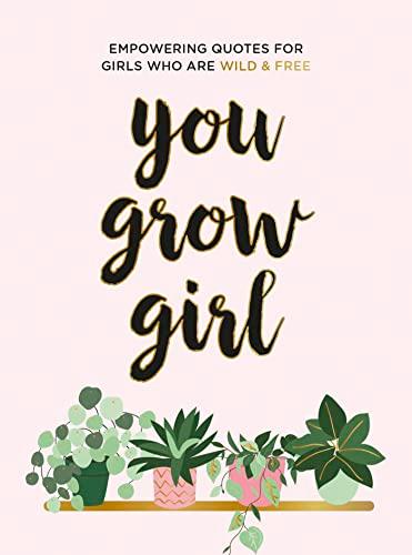 You Grow Girl: Empowering Quotes for Girls Who Are Wild and Free
