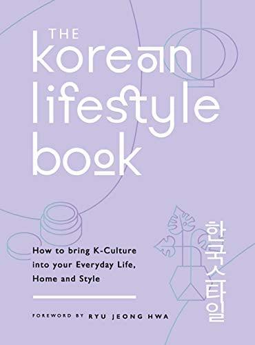 The Korean Lifestyle Book: How to Bring K-Culture Into Your Everyday Life, Home and Style
