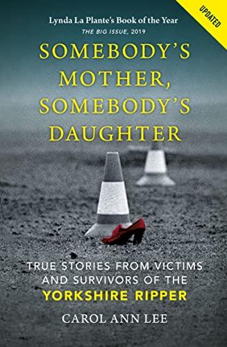 Somebody's Mother, Somebody's Daughter: True Stories From Victims and Survivors of the Yorkshire Ripper