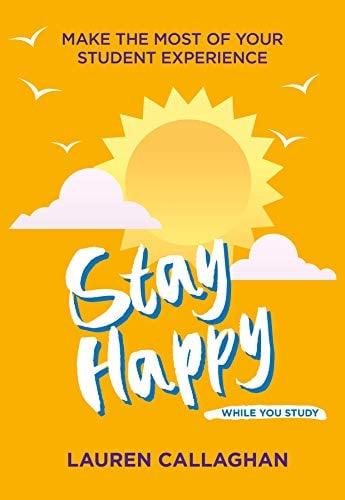 Stay Happy While You Study: Make the Most of Your Student Experience (Student Wellbeing Series)