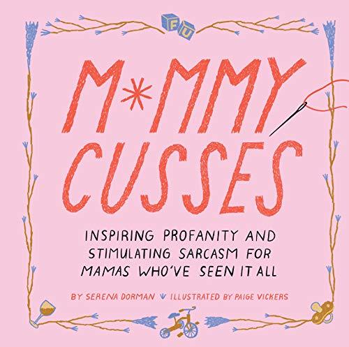 Mommy Cusses: Inspiring Profanity and Stimulating Sarcasm for Mamas Who've Seen It All