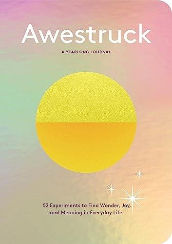 Awestruck: 52 Experiments to Find Wonder, Joy, and Meaning in Everyday Life—A Yearlong Journal