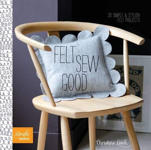 Felt Sew Good: 30 Simple & Stylish Felt Projects