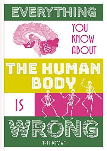 Everything You Know About the Human Body Is Wrong (Everything You Know Is Wrong)
