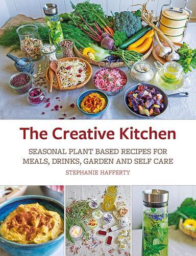 The Creative Kitchen: Seasonal Plant Based Recipes for Meals, Drinks, Garden and Self Care