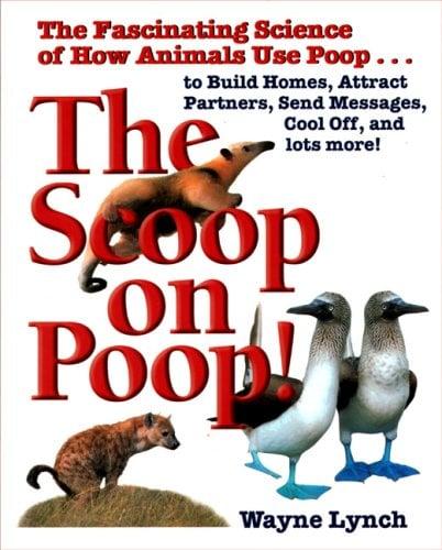 The Scoop on Poop: The Fascinating Science of How Animals Use Poop...to Build Homes, Attract Partners, Send Messages, Cool Off, and More!