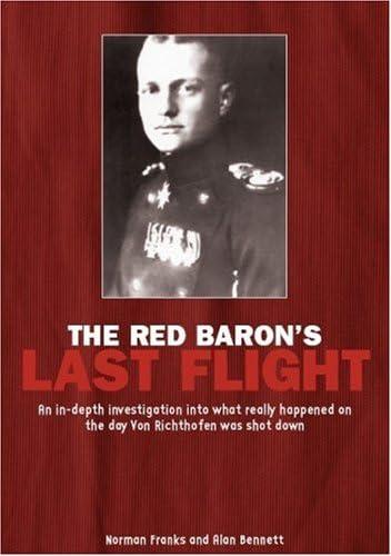 The Red Baron's Last Flight: An In-Depth Investigation Into What Really Happened on the Day Von Richthofen Was Shot Down