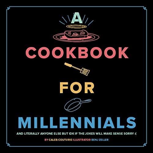 A Cookbook for Millennials:  And Literally Anyone Else but IDK If the Jokes Will Make Sense Sorry :(