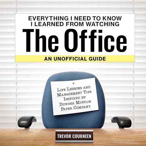 Everything I Need to Know I Learned From Watching The Office: An Unofficial Guide
