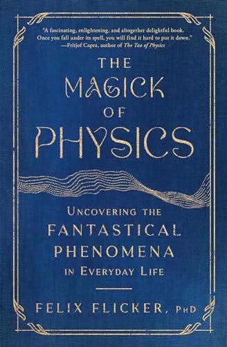 The Magick of Physics: Uncovering the Fantastical Phenomena in Everyday Life