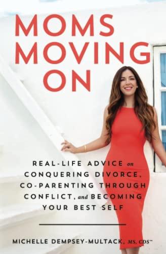 Moms Moving On: Real-Life Advice on Conquering Divorce, Co-Parenting Through Conflict, and Becoming Your Best Self