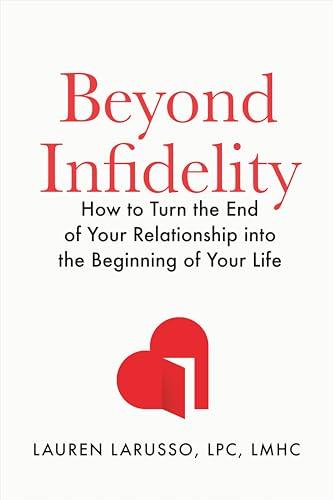 Beyond Infidelity: How to Turn the End of Your Relationship Into the Beginning of Your Life