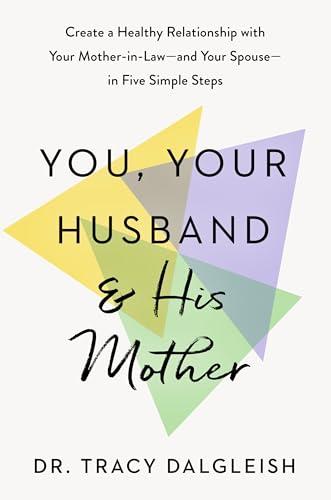 You, Your Husband & His Mother: Create a Healthy Relationship With Your Mother-In-Law —and Your Spouse—in Five Simple Steps