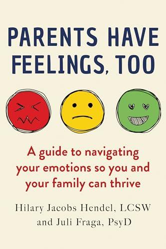 Parents Have Feelings, Too: A Guide to Navigating Your Emotions So You and Your Family Can Thrive